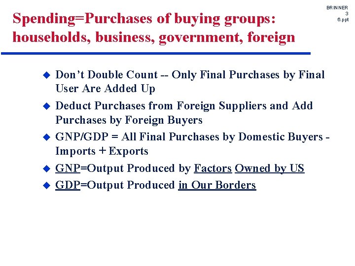 Spending=Purchases of buying groups: households, business, government, foreign u u u BRINNER 3 6.