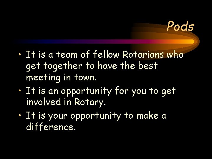 Pods • It is a team of fellow Rotarians who get together to have