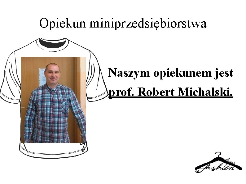 Opiekun miniprzedsiębiorstwa Naszym opiekunem jest prof. Robert Michalski. 