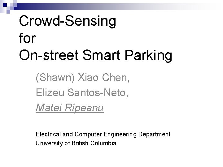 Crowd-Sensing for On-street Smart Parking (Shawn) Xiao Chen, Elizeu Santos-Neto, Matei Ripeanu Electrical and