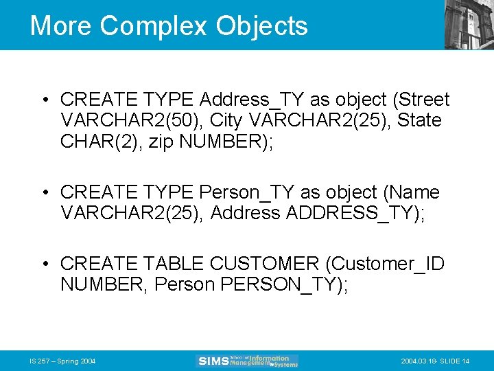 More Complex Objects • CREATE TYPE Address_TY as object (Street VARCHAR 2(50), City VARCHAR