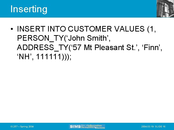 Inserting • INSERT INTO CUSTOMER VALUES (1, PERSON_TY(‘John Smith’, ADDRESS_TY(‘ 57 Mt Pleasant St.