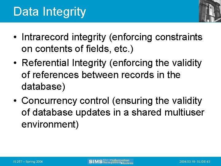 Data Integrity • Intrarecord integrity (enforcing constraints on contents of fields, etc. ) •