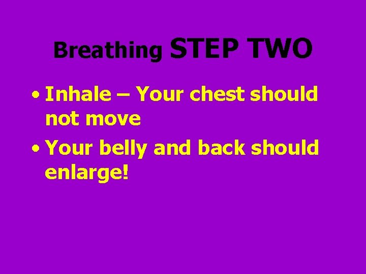Breathing STEP TWO • Inhale – Your chest should not move • Your belly