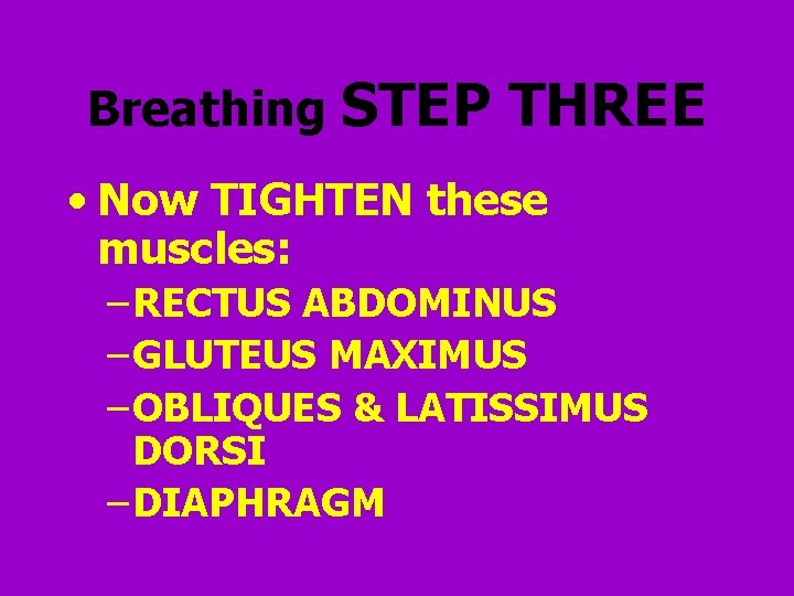 Breathing STEP THREE • Now TIGHTEN these muscles: – RECTUS ABDOMINUS – GLUTEUS MAXIMUS