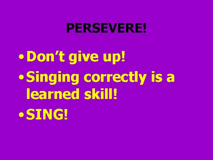 PERSEVERE! • Don’t give up! • Singing correctly is a learned skill! • SING!