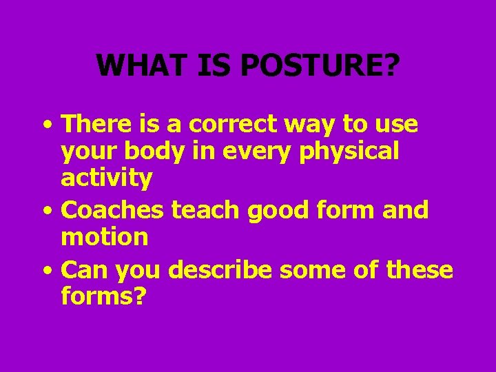 WHAT IS POSTURE? • There is a correct way to use your body in
