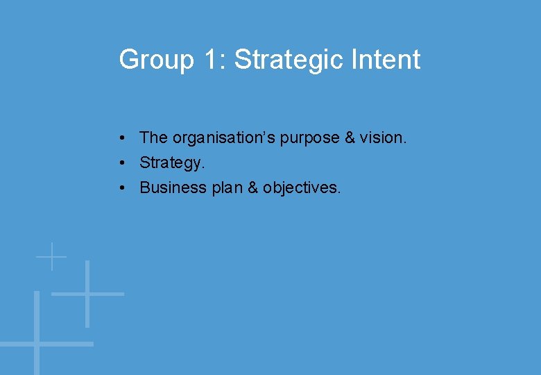 Group 1: Strategic Intent • The organisation’s purpose & vision. • Strategy. • Business