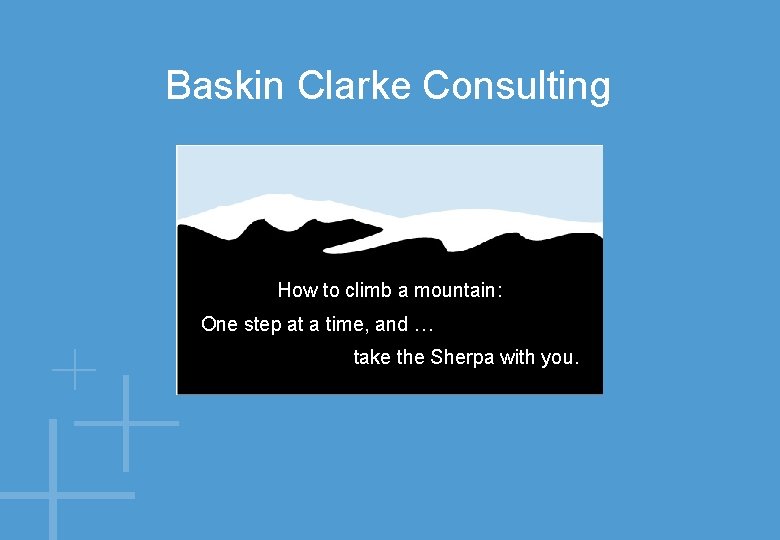 Baskin Clarke Consulting How to climb a mountain: One step at a time, and