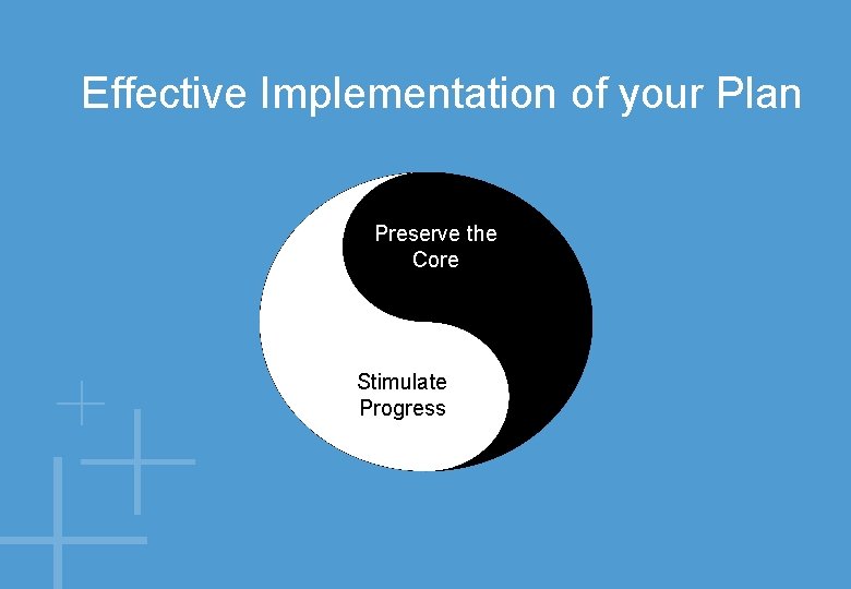 Effective Implementation of your Plan Preserve the Core Stimulate Progress 