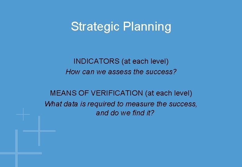 Strategic Planning INDICATORS (at each level) How can we assess the success? MEANS OF