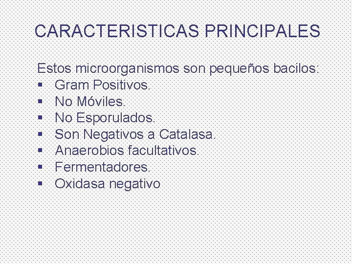 CARACTERISTICAS PRINCIPALES Estos microorganismos son pequeños bacilos: § Gram Positivos. § No Móviles. §
