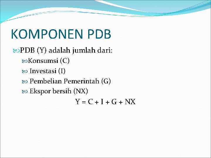 KOMPONEN PDB (Y) adalah jumlah dari: Konsumsi (C) Investasi (I) Pembelian Pemerintah (G) Ekspor