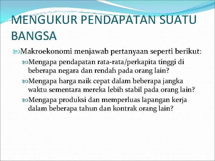 MENGUKUR PENDAPATAN SUATU BANGSA Makroekonomi menjawab pertanyaan seperti berikut: Mengapa pendapatan rata-rata/perkapita tinggi di