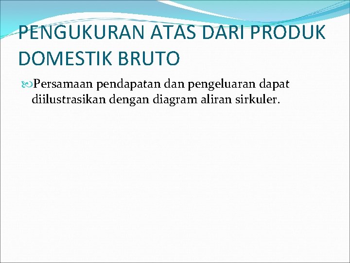 PENGUKURAN ATAS DARI PRODUK DOMESTIK BRUTO Persamaan pendapatan dan pengeluaran dapat diilustrasikan dengan diagram