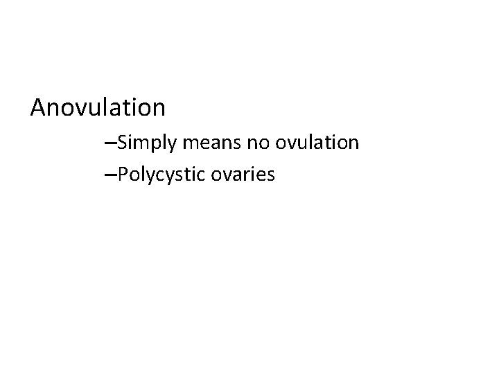 Anovulation –Simply means no ovulation –Polycystic ovaries 