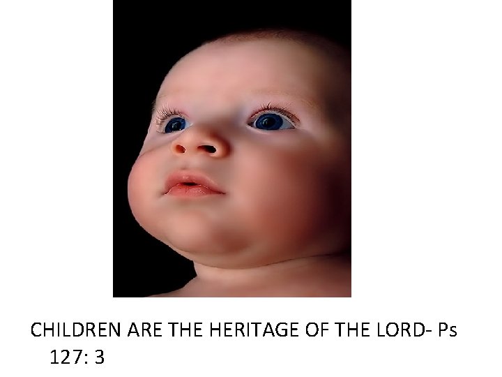 CHILDREN ARE THE HERITAGE OF THE LORD- Ps 127: 3 