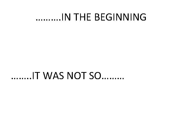 ………. IN THE BEGINNING ……. . IT WAS NOT SO……… 