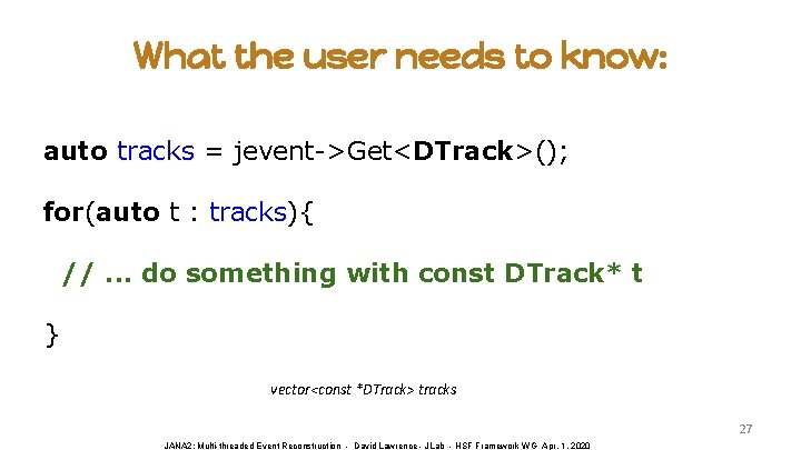 What the user needs to know: auto tracks = jevent->Get<DTrack>(); for(auto t : tracks){