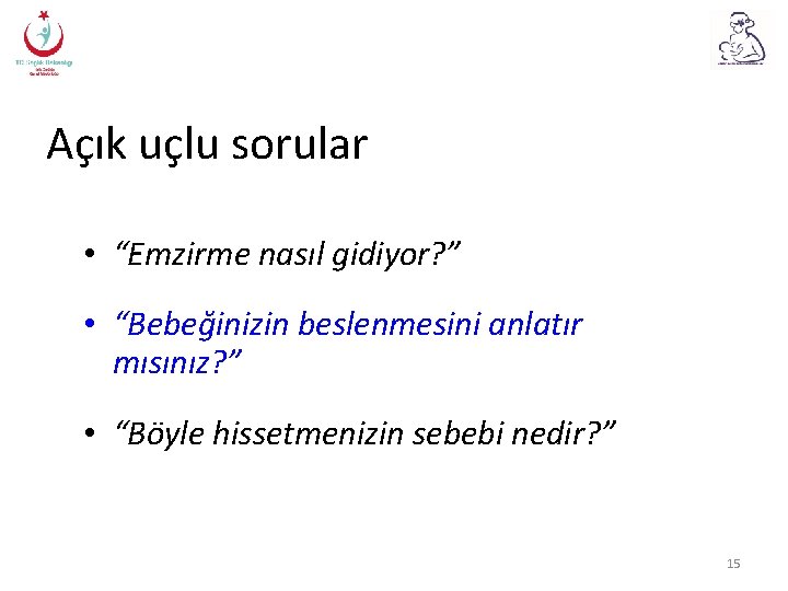 Açık uçlu sorular • “Emzirme nasıl gidiyor? ” • “Bebeğinizin beslenmesini anlatır mısınız? ”