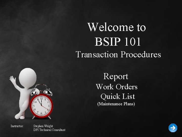 Welcome to BSIP 101 Transaction Procedures Report Work Orders Quick List (Maintenance Plans) Instructor: