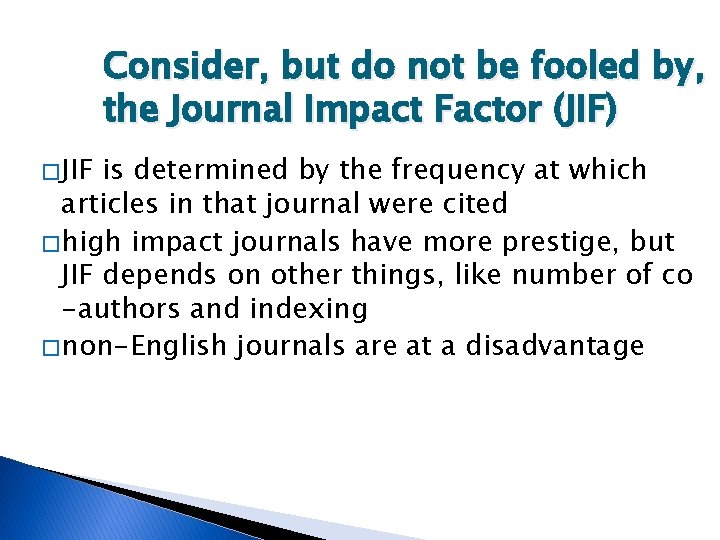 Consider, but do not be fooled by, the Journal Impact Factor (JIF) � JIF