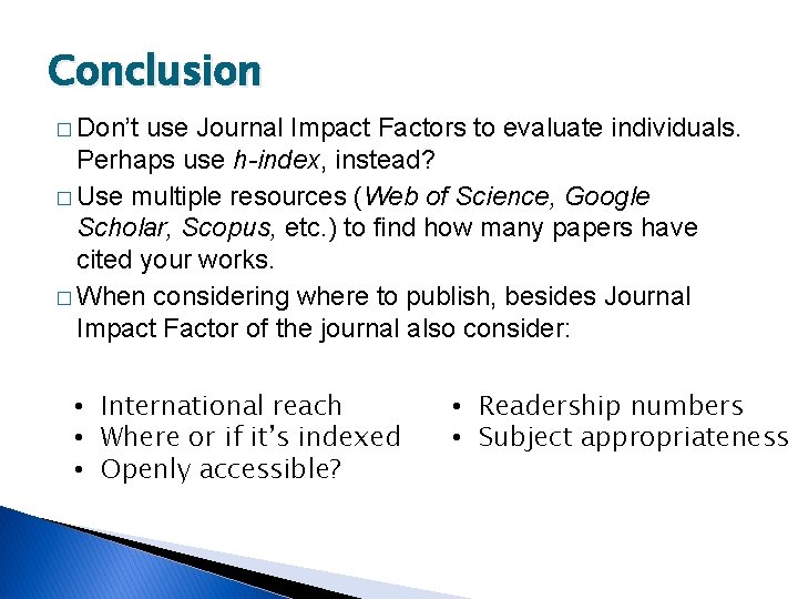 Conclusion � Don’t use Journal Impact Factors to evaluate individuals. Perhaps use h-index, instead?