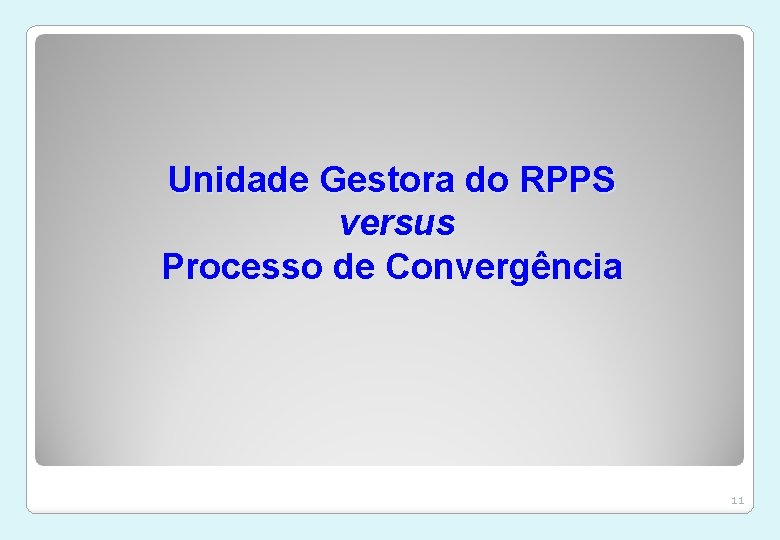 Unidade Gestora do RPPS versus Processo de Convergência 11 