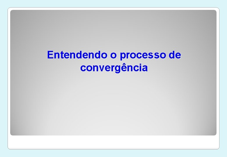 Entendendo o processo de convergência 