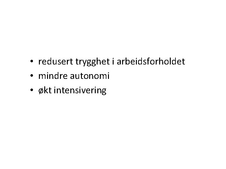  • redusert trygghet i arbeidsforholdet • mindre autonomi • økt intensivering 