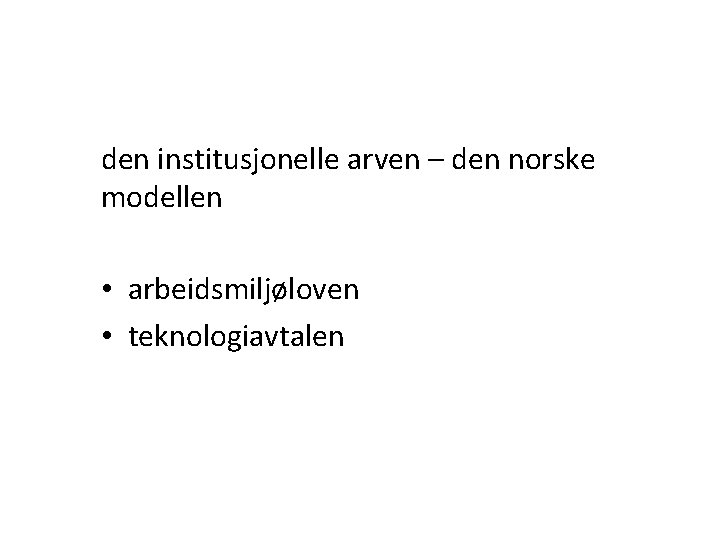 den institusjonelle arven – den norske modellen • arbeidsmiljøloven • teknologiavtalen 