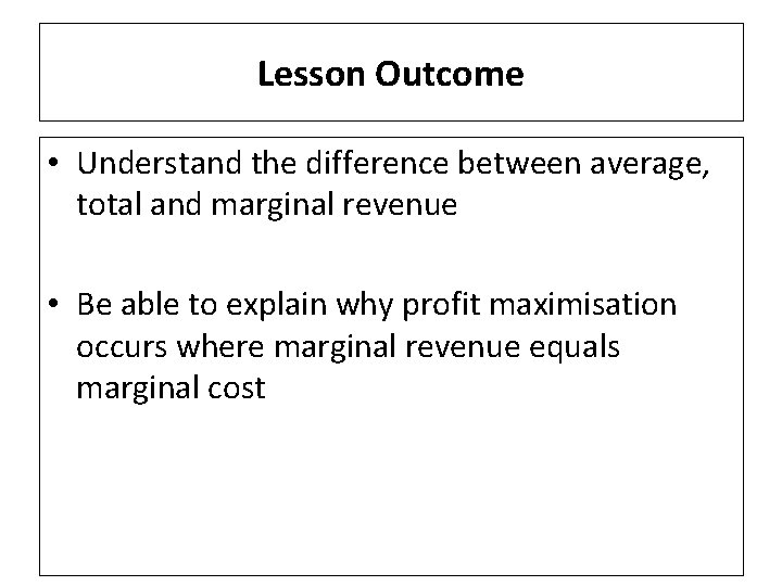 Lesson Outcome • Understand the difference between average, total and marginal revenue • Be