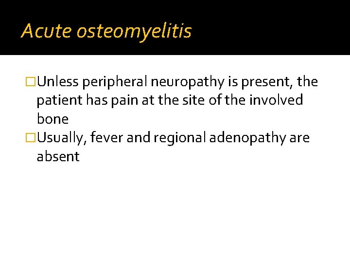 Acute osteomyelitis �Unless peripheral neuropathy is present, the patient has pain at the site