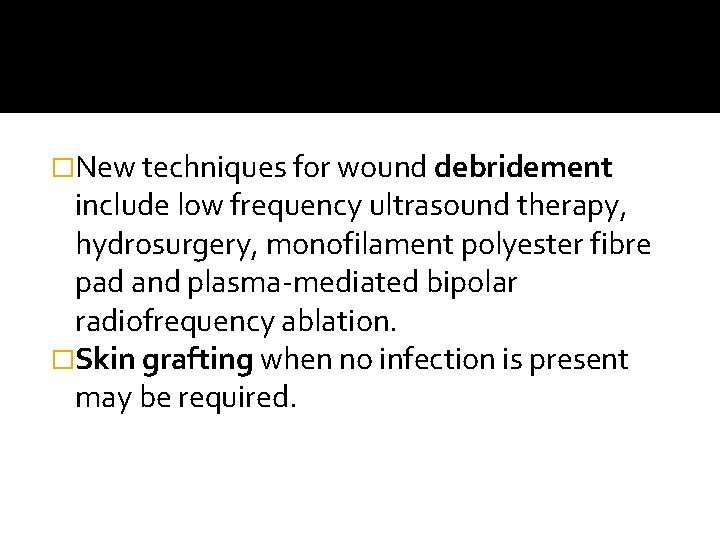 �New techniques for wound debridement include low frequency ultrasound therapy, hydrosurgery, monofilament polyester fibre