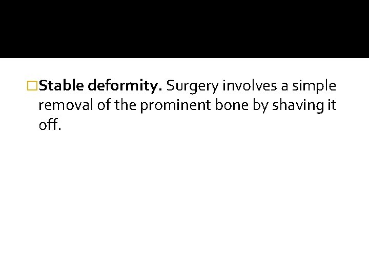 �Stable deformity. Surgery involves a simple removal of the prominent bone by shaving it