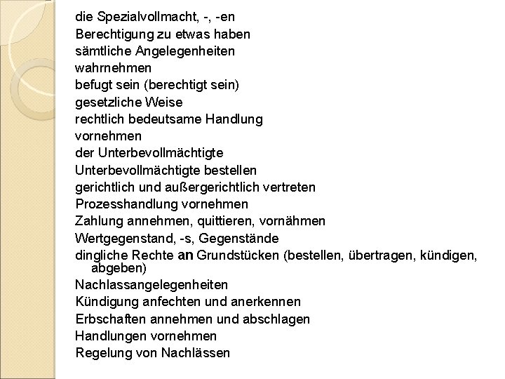 die Spezialvollmacht, -, -en Berechtigung zu etwas haben sämtliche Angelegenheiten wahrnehmen befugt sein (berechtigt