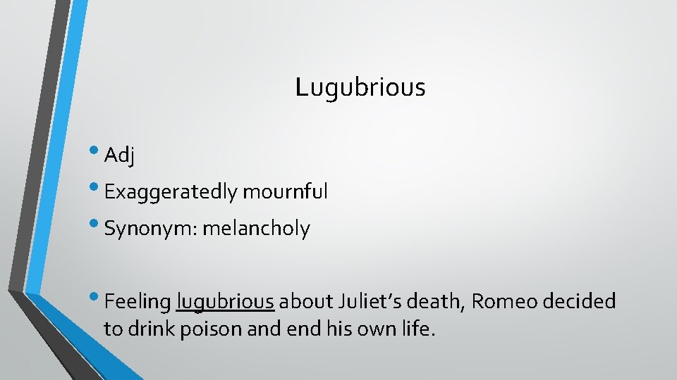 Lugubrious • Adj • Exaggeratedly mournful • Synonym: melancholy • Feeling lugubrious about Juliet’s