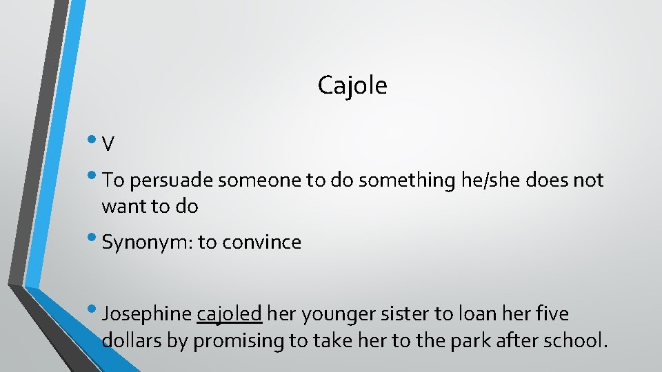 Cajole • V • To persuade someone to do something he/she does not want