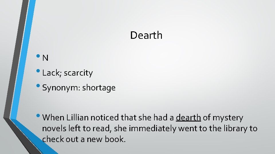 Dearth • N • Lack; scarcity • Synonym: shortage • When Lillian noticed that