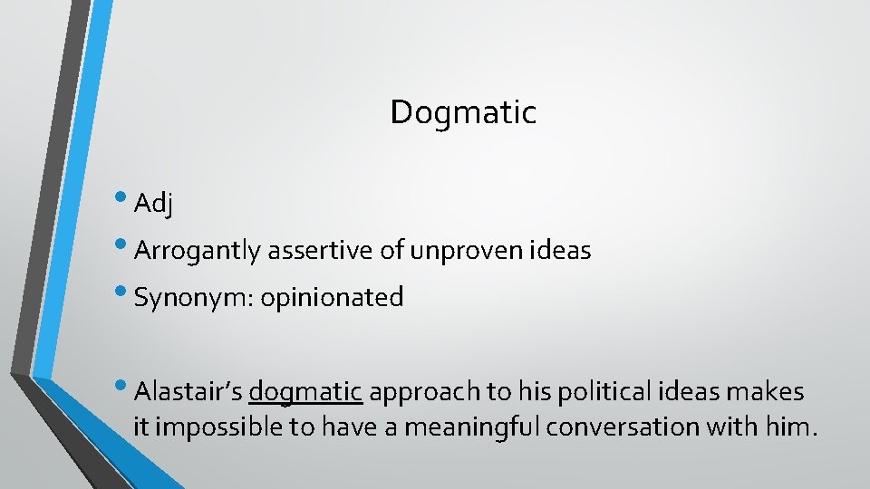 Dogmatic • Adj • Arrogantly assertive of unproven ideas • Synonym: opinionated • Alastair’s