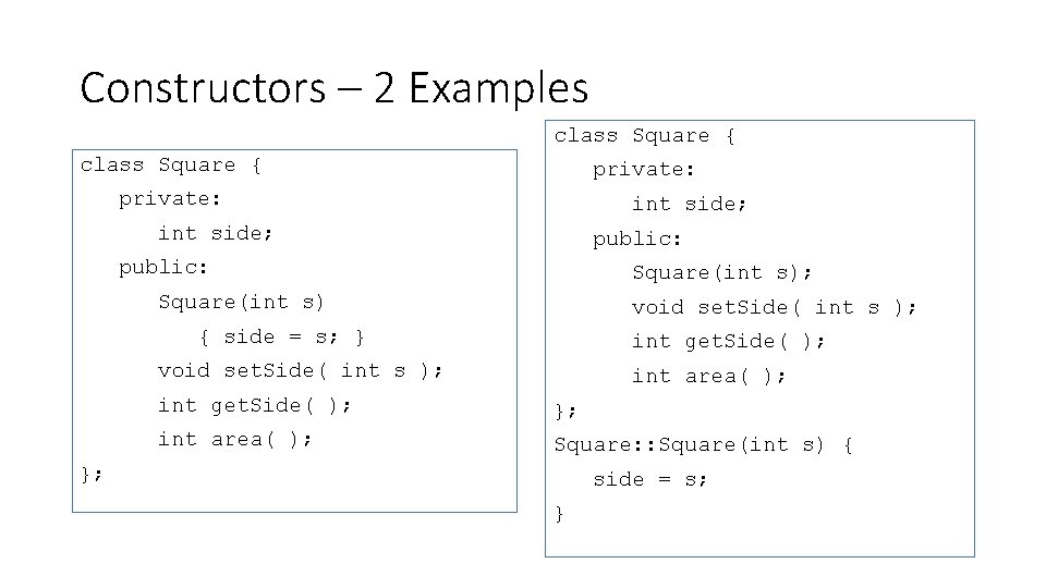 Constructors – 2 Examples class Square { private: int side; public: Square(int s); Square(int Constructors – 2 Examples class Square { private: int side; public: Square(int s); Square(int