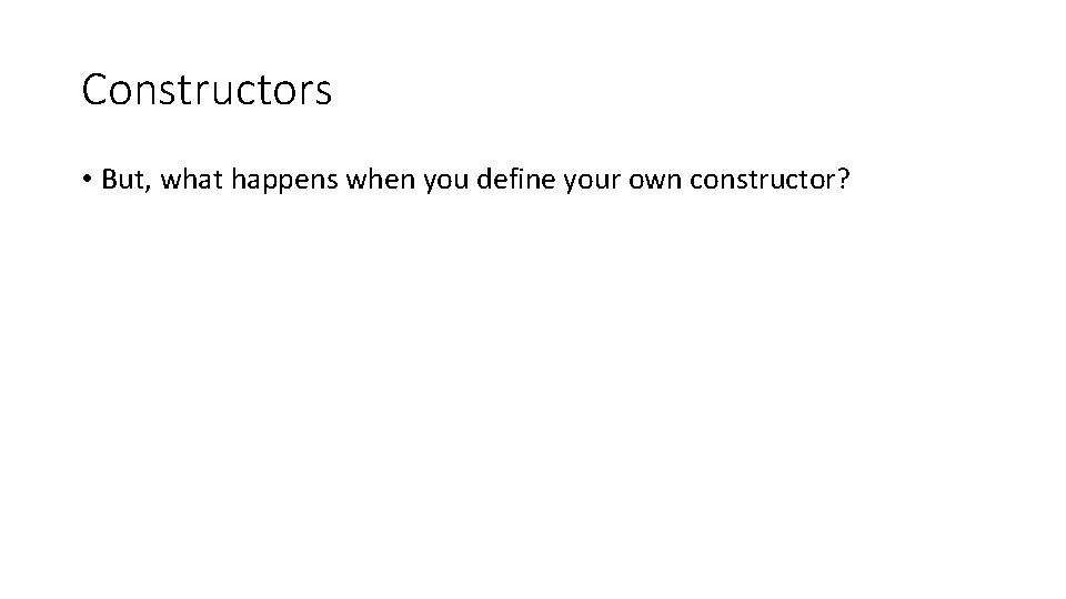 Constructors • But, what happens when you define your own constructor? Constructors • But, what happens when you define your own constructor?