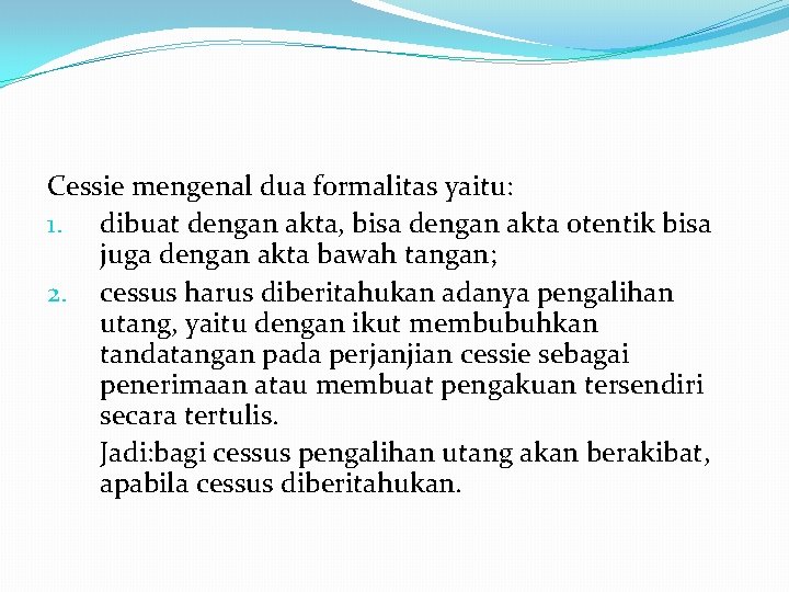 Cessie mengenal dua formalitas yaitu: 1. dibuat dengan akta, bisa dengan akta otentik bisa