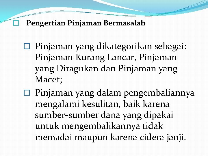 � Pengertian Pinjaman Bermasalah � Pinjaman yang dikategorikan sebagai: Pinjaman Kurang Lancar, Pinjaman yang