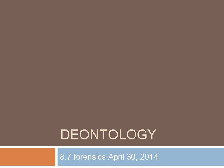 DEONTOLOGY 8. 7 forensics April 30, 2014 