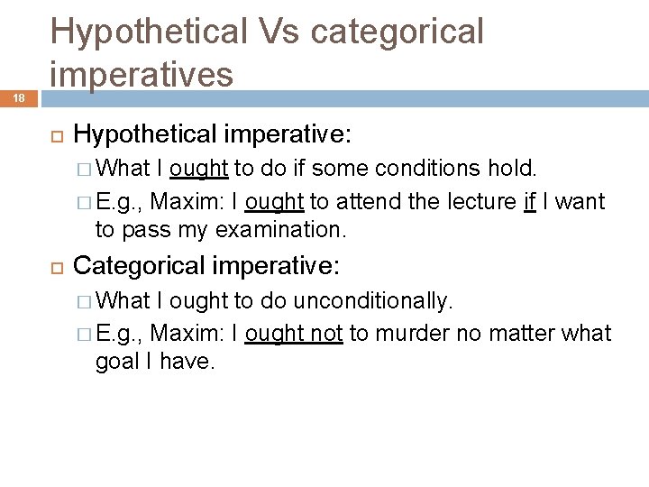 18 Hypothetical Vs categorical imperatives Hypothetical imperative: � What I ought to do if