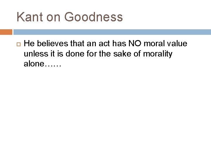 Kant on Goodness He believes that an act has NO moral value unless it