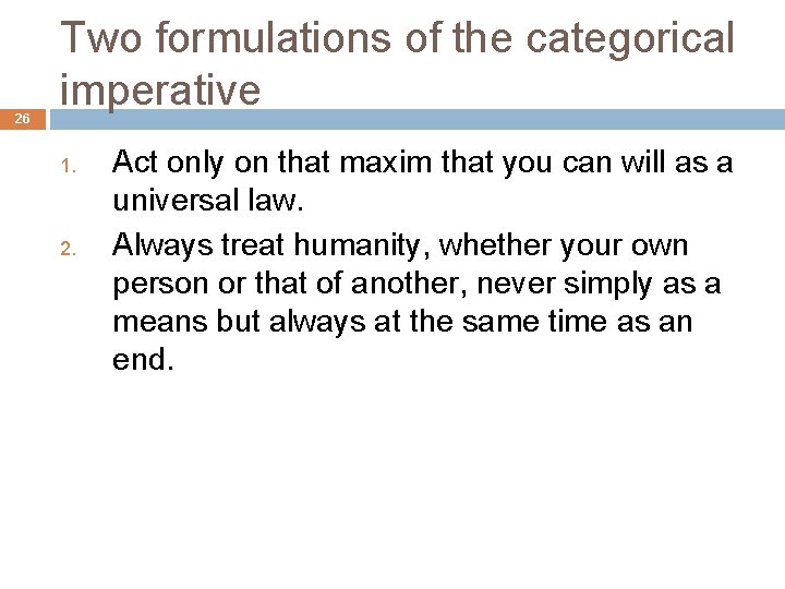 26 Two formulations of the categorical imperative 1. 2. Act only on that maxim