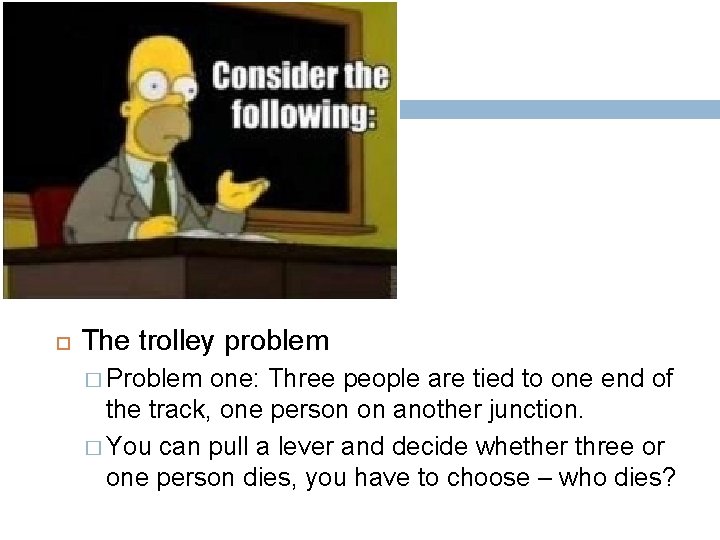  The trolley problem � Problem one: Three people are tied to one end