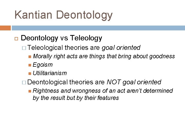 Kantian Deontology vs Teleology � Teleological Morally theories are goal oriented right acts are